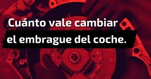 Cuánto vale cambiar el embrague del coche.